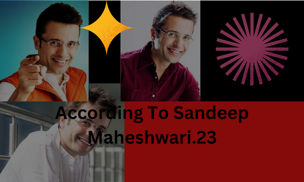 According to Sandeep Maheshwari.