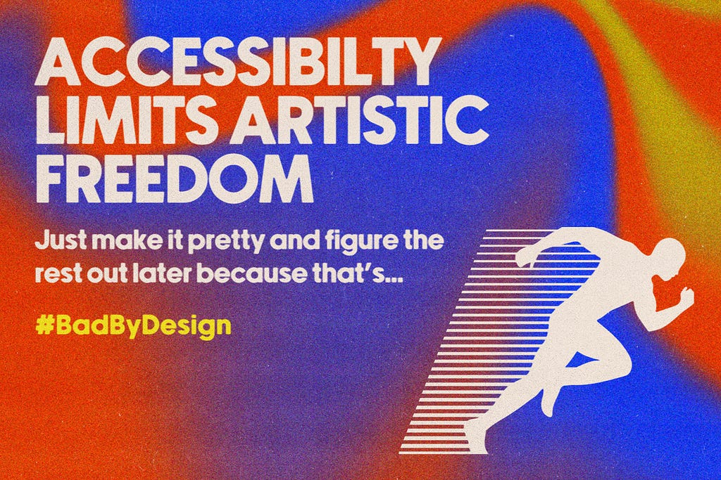 “Accessibility limits artistic freedom. Just make it pretty and figure the rest out later because that’s… #BadByDesign” Artwork by Chase Dyess