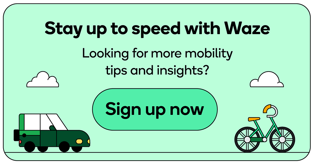 Stay up to speed with Waze and sign up for our newsletter for more mobility tips and insights.