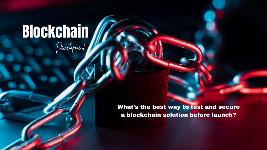 What’s the best way to test and secure a blockchain solution before launch?