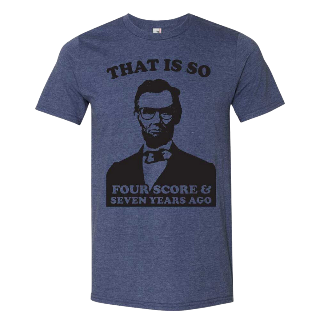 A t-shirt with Abraham Lincoln that reads “that is so four score and seven years ago”
