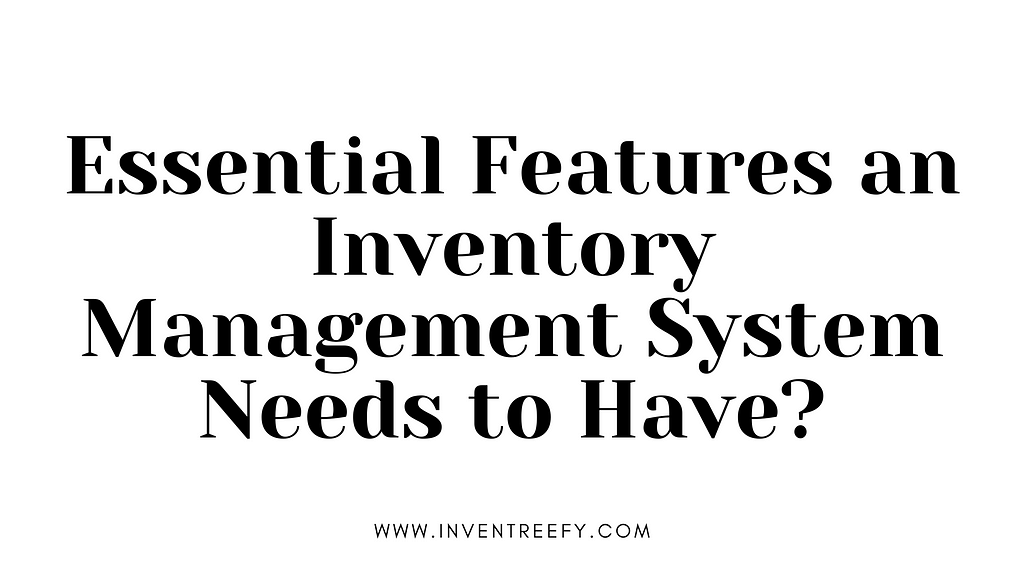 Essential Features an Inventory Management System Needs to Have, Essential Features an Inventory Management System, Inventory Management System, Inventory Management, Inventory Management Software, Inventory Management, InventreeFY, Inventreefy