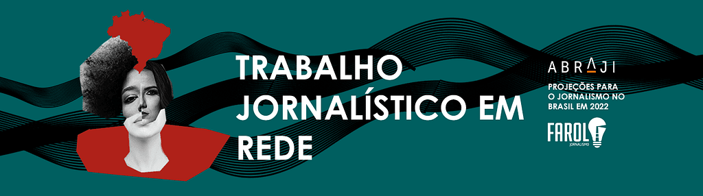 Imagem retangular com fundo verde escuro. Fios pretos atravessam a imagem da esquerda para direita, formando ondulações. À esquerda aparece o rosto de uma mulher feito a partir de montagem com partes de rostos diferentes. Acima dela, o mapa do Brasil. Ao centro da imagem aparece o título da seção: "Trabalho jornalístico em rede". À direita aparece os logos de Abraji e Farol Jornalismo, e a frase: "Projeções para o jornalismo brasileiro em 2022".