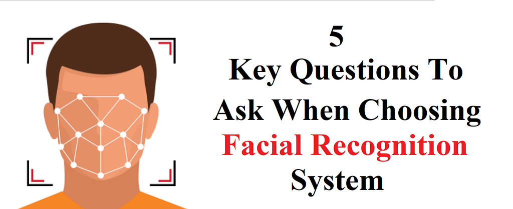 5 Key Questions To Ask When Choosing Facial Recognition System