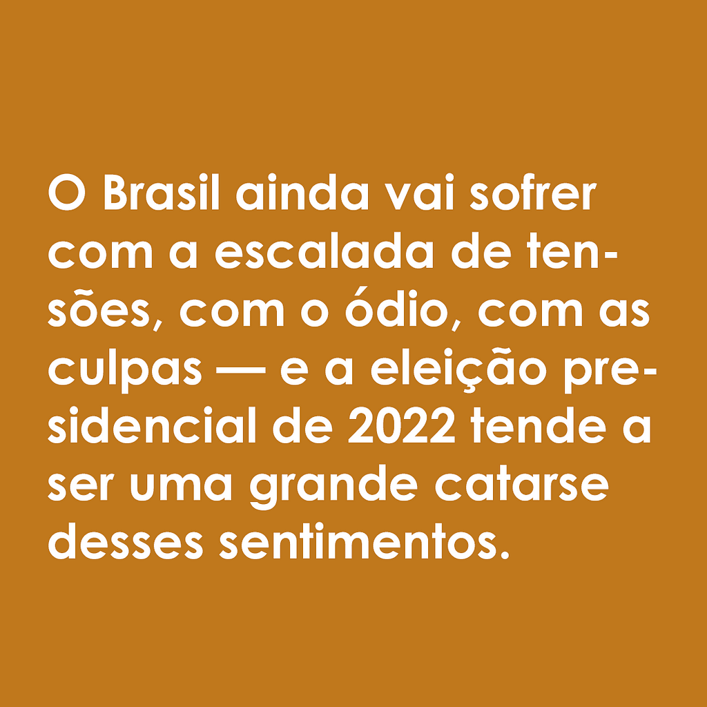Imagem com fundo laranja com letras brancas em que se lê: "O Brasil ainda vai sofrer com a escalada de tensões, com o ódio, com as culpas — e a eleição presidencial de 2022 tende a ser uma grande catarse desses sentimentos."