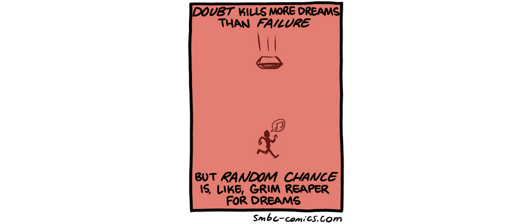 Doubt kills more dreams than failure. But Random Chance is, like, the grim reaper for dreams