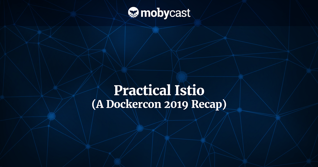Practical Istio (A Dockercon 2019 Recap)