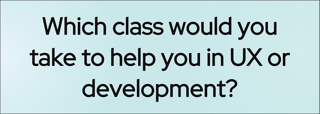 Banner with the question, “If you had to take a class, which class would you take to help you in UX or development?”