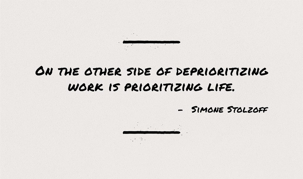 Quote by Simone Stolzoff, “On the other side of deprioritizing work is prioritizing life.”