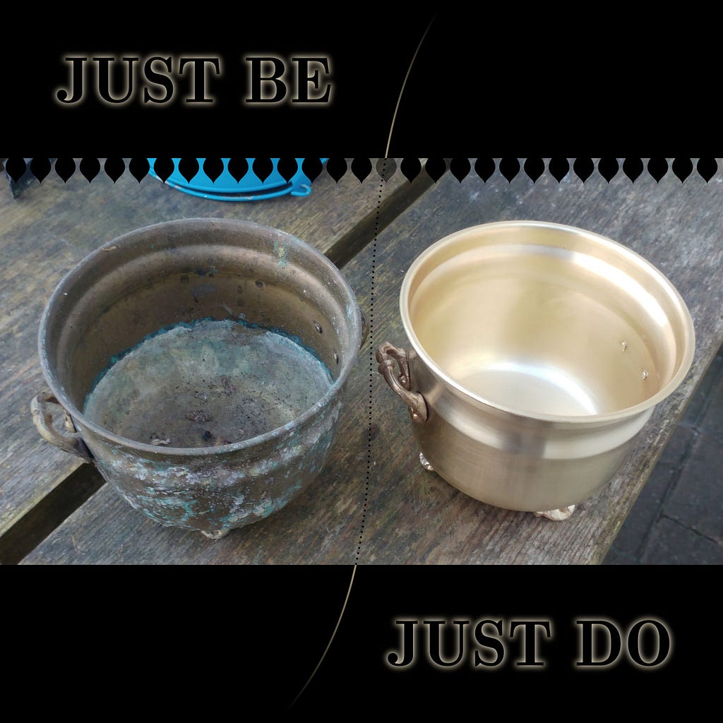 A photo of a dirty brass plant pot below the words, just be. Beside it is a shiny brass plant pot above the words, just do. The metaphor is that escape from stress can go too far and become self neglect.