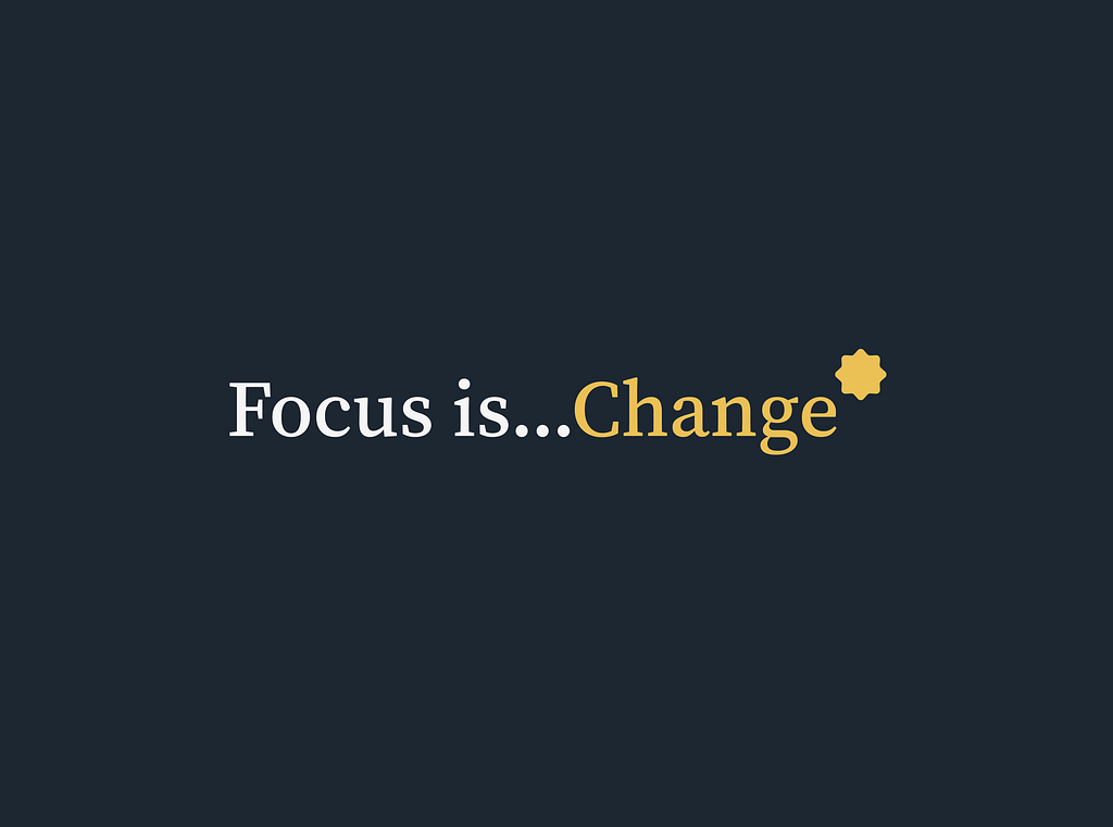 Focus is…Change*