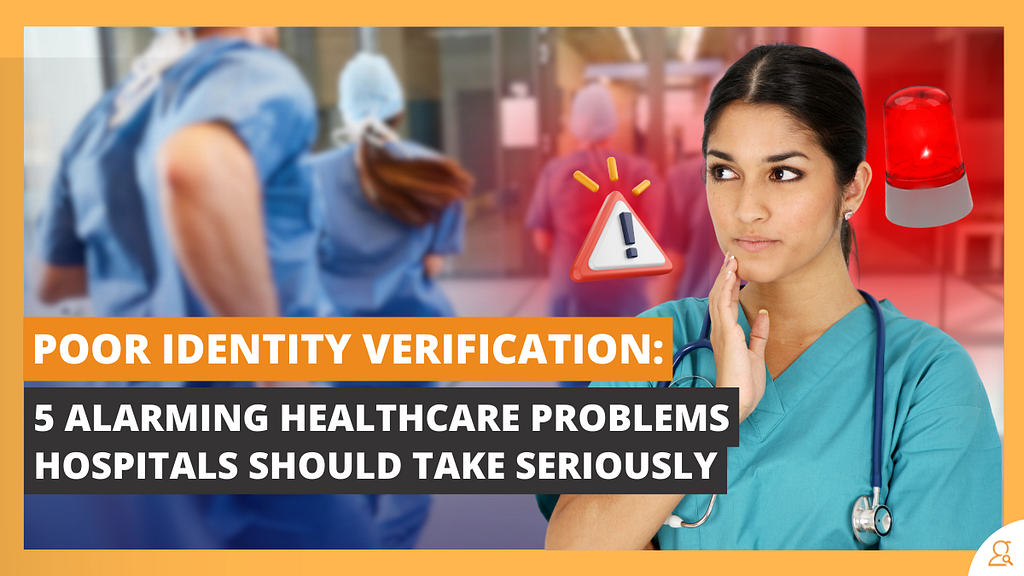 Poor Identity Verification: 5 Alarming Healthcare Problems Hospitals Should Take Seriously