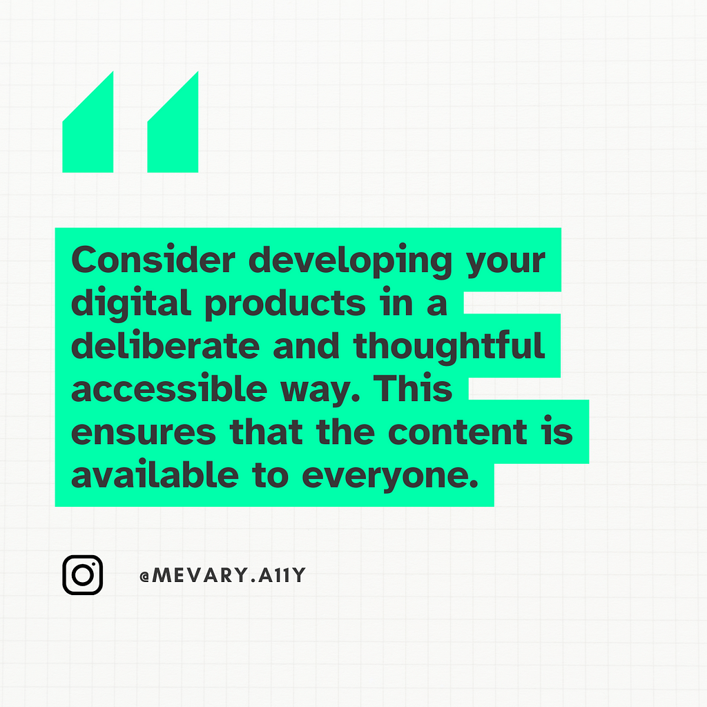 A grid combining two colors. Light green and black. The text says: Consider developing your digital products in a deliberate and thoughtful accessible way. This ensures that the content is available to everyone.