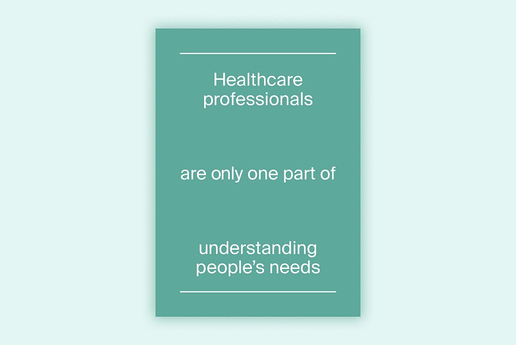 Poster saying: Healthcare professionals are only one part of understanding people’s needs