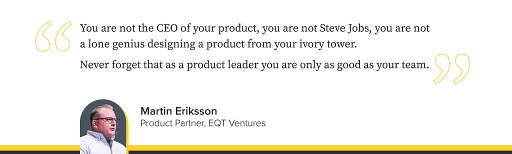 Quote by Martin Eriksson — “You are not the CEO of your product”