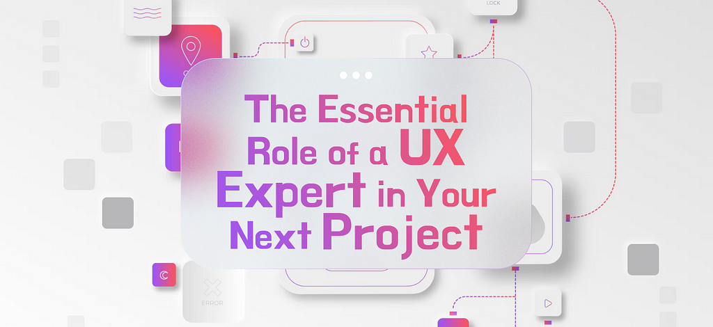 The Essential Role of a UX Expert in Your Next Project