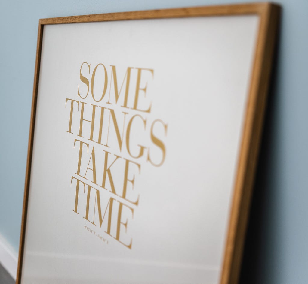 Text on a typography printout that says “Some things take time”