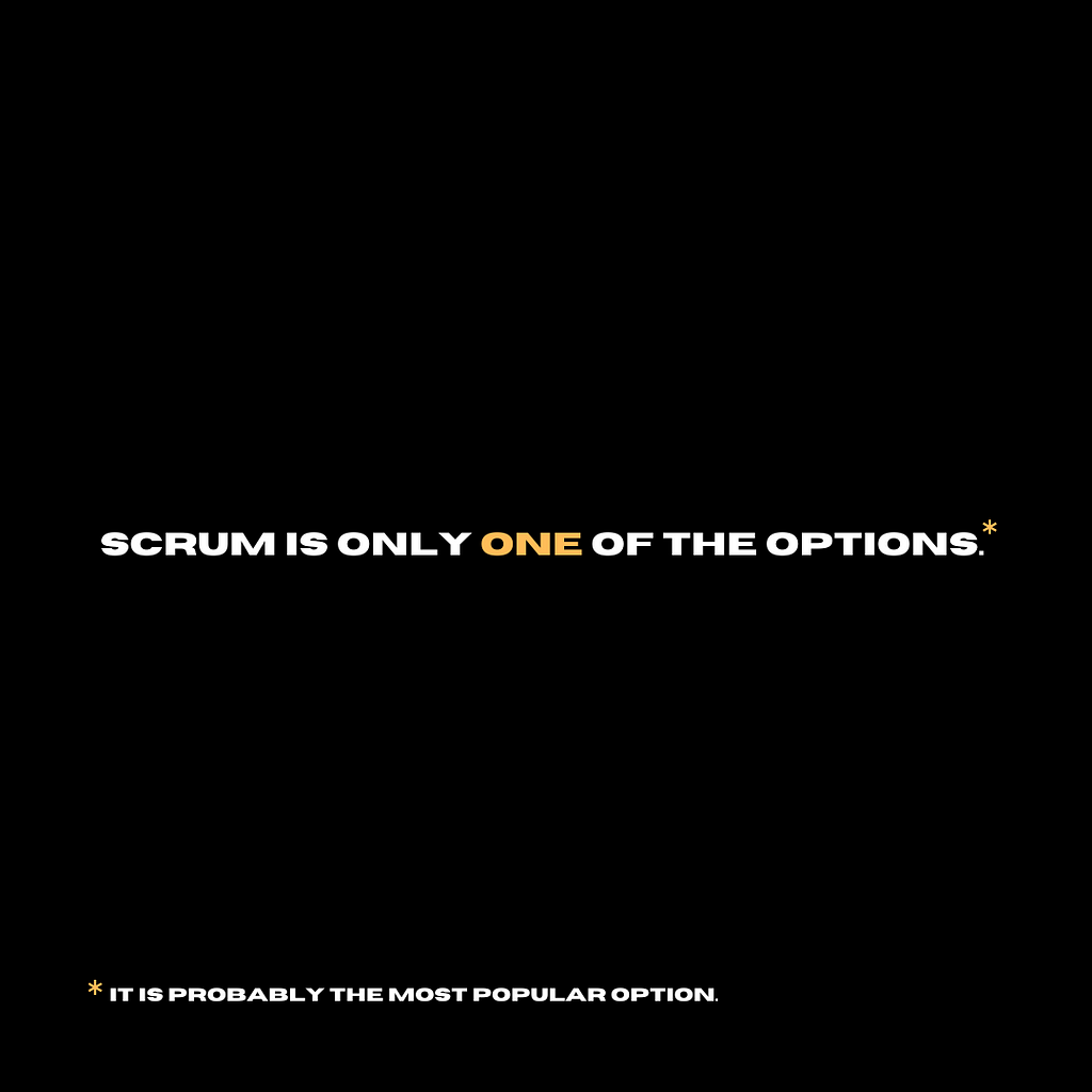 Scrum is only one of the options…It is probably the most popular option.
