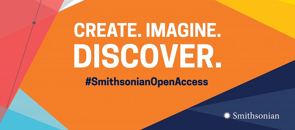 Bright graphic with text: “Create. Imagine. Discover. #SmithsonianOpenAccess”