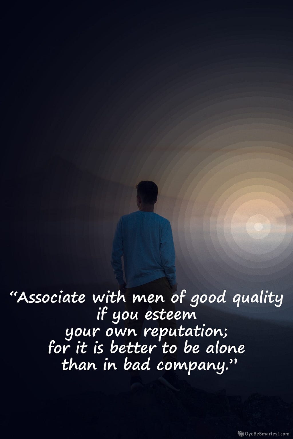 “Associate with men of good quality
 if you esteem
 your own reputation;
 for it is better to be alone
 than in bad company.”