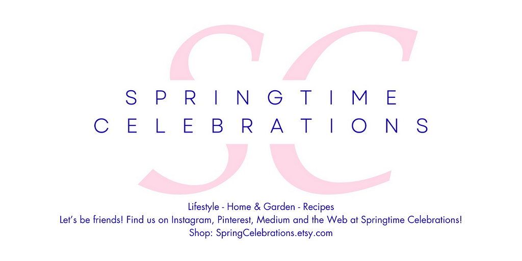 The logo for Springtime Celebrations with text saying “ Lifestyle, Home & Garden, Recipes. Let’s be friends! Find us on Instagram, Pinterest, Medium and the Web at Springtime Celebrations. Shop: SpringCelebrations.Etsy.com