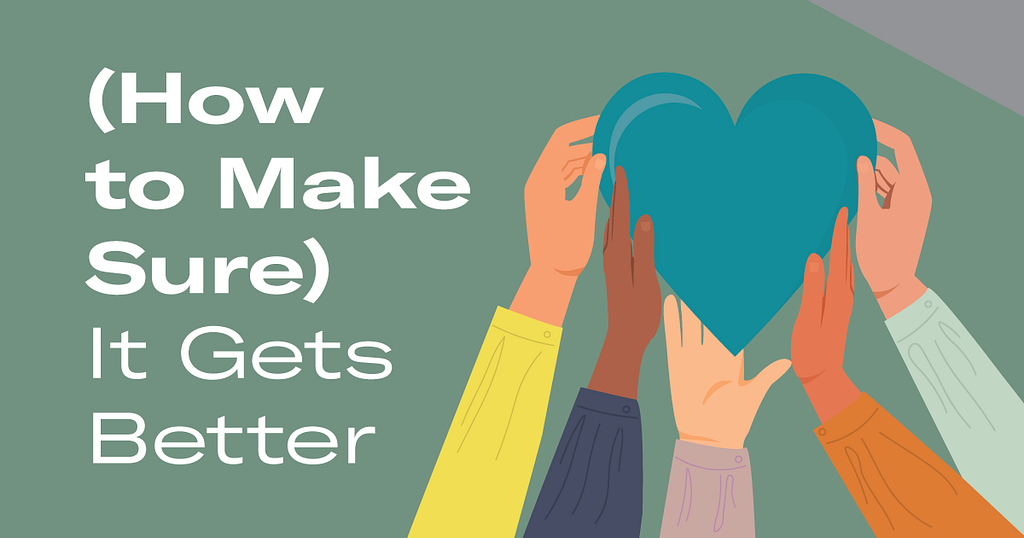 Olive green banner with the title written in white “(How to make sure) it gets better” to the left, and hands uplifting a teal heart to the right.