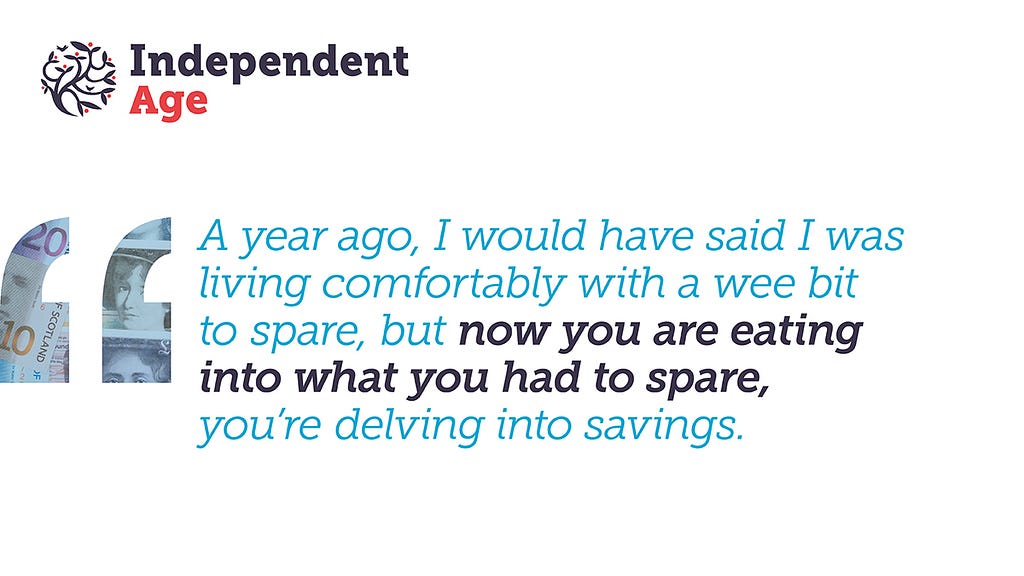 White graphic featuring an anonymous quote which reads: A year ago, I would have said I was living comfortably with a wee bit to spare, but now you are eating into what you had to spare, you’re delving into savings.