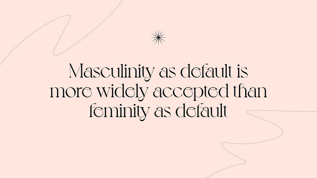 A pale pink, minimal image with a decorative, contemporary serif typeface, featuring the statement “Masculinity as default is more widely accepted than femininity as default.” Above this center-aligned statement is a delicate starburst. The entire quote is framed by two thin, light gray hand-drawn lines, one positioned in the upper lefthand corner and the other in the lower righthand corner.