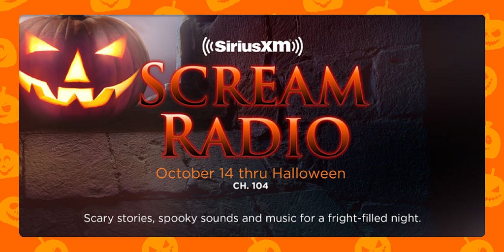How To Save: get 3 months of Scream radio by SiriusXM — October 14 through Halloween on channel 104. Scary Stories, spooky sounds, and music for a fright-filled night.