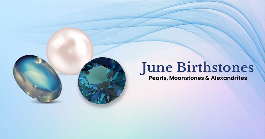 ALL YOU NEED TO KNOW ABOUT JUNE BIRTHSTONES