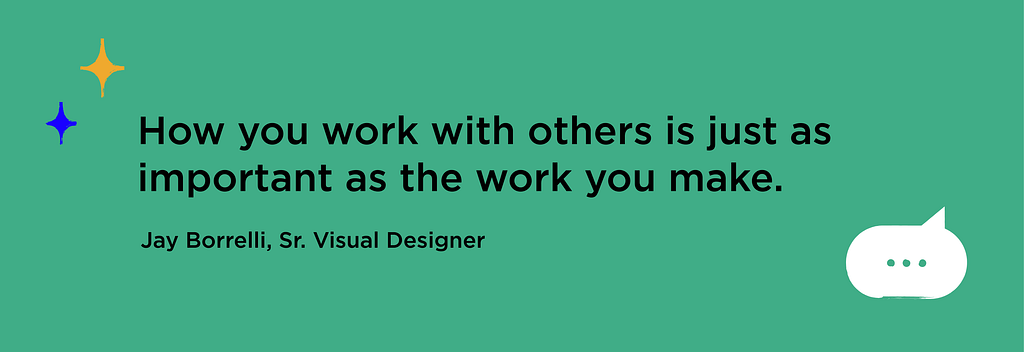 Graphic emphasizing quote from Sr. Visual Designer Jay Borrelli: “How you work with others is just as important as the work you make.”