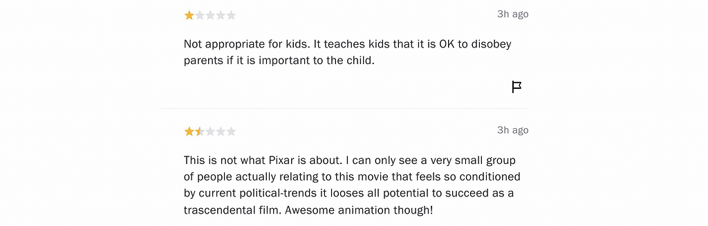 Two Rotten Tomatoes reviews: ‘Turning Red’ (2022). The 1-star review reads, “Not appropriate for kids. It teaches kids that it is OK to disobey parents if it is important to the child.” The other, rated at a generous 1.5 stars, reads, “This is not what Pixar is about. I can only see a very small group of people actually relating to this movie that feels so conditioned by political-trends it losses all potential to succeed as a trascendental film. Awesome animation though!”