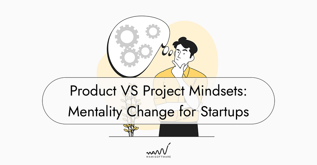 Product VS Project Mindsets: Mentality Change for Startups