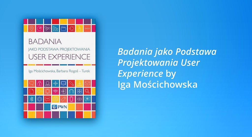 One of the best books on user experience according to SoftServe designers: Badania jako Podstawa Projektowania User Experience by Iga Mościchowska