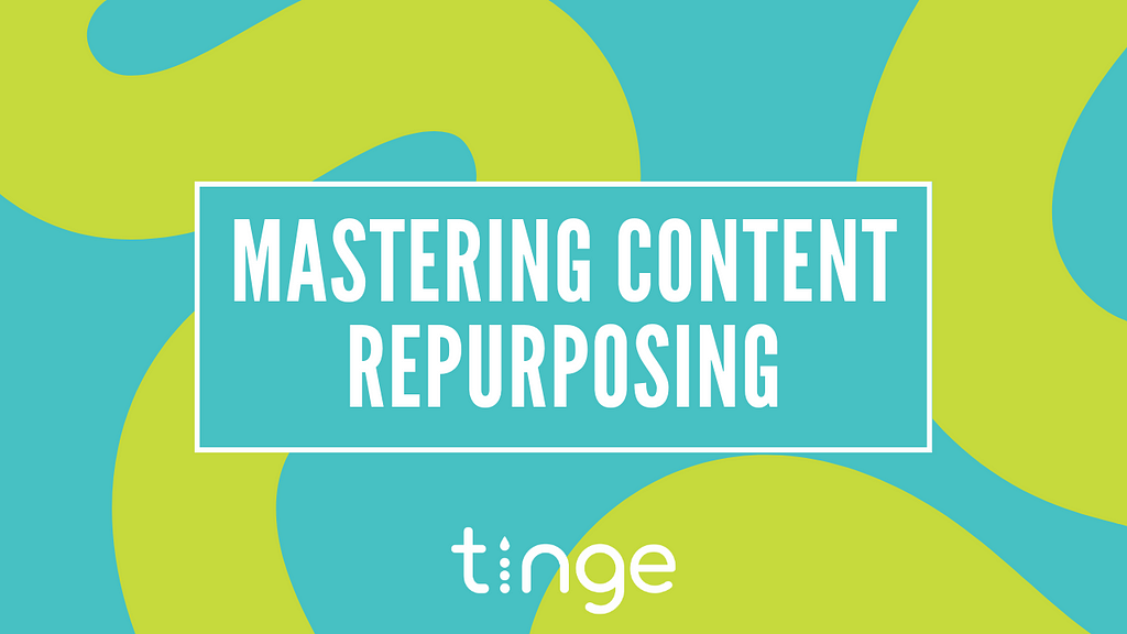 an image featuring the tinge communications logo and colors and the title “mastering content repurposing”