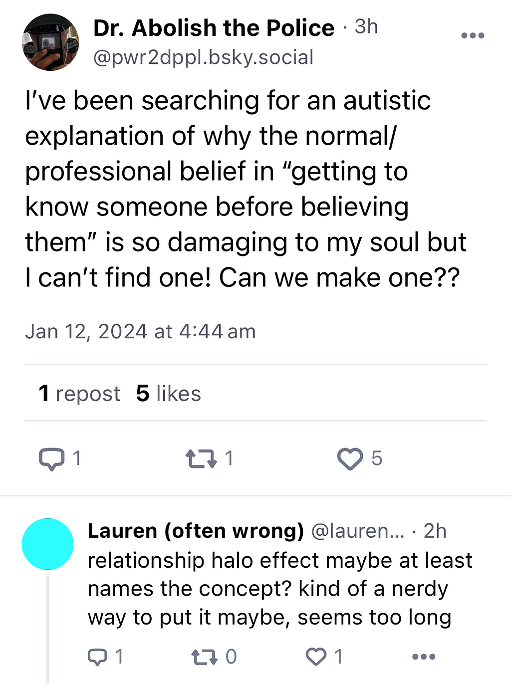 Someone asks on social media: I’ve been searching for an autistic explanation of why the normal/professional belief in “getting to know someone before believing them” is so damaging to my soul but I can’t find one. Can we make one? Another person replies: Relationship halo effect maybe at least names the concept? Kind of a nerdy way to put it maybe. Seems too long.