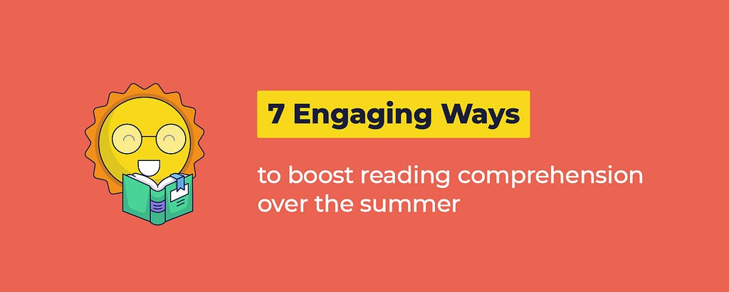 7 Engaging Ways to Boost Reading Comprehension Over the Summer; Glose for Education
