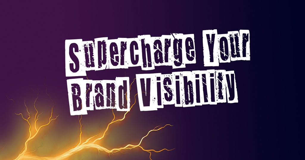 Supercharge your brand visibility.