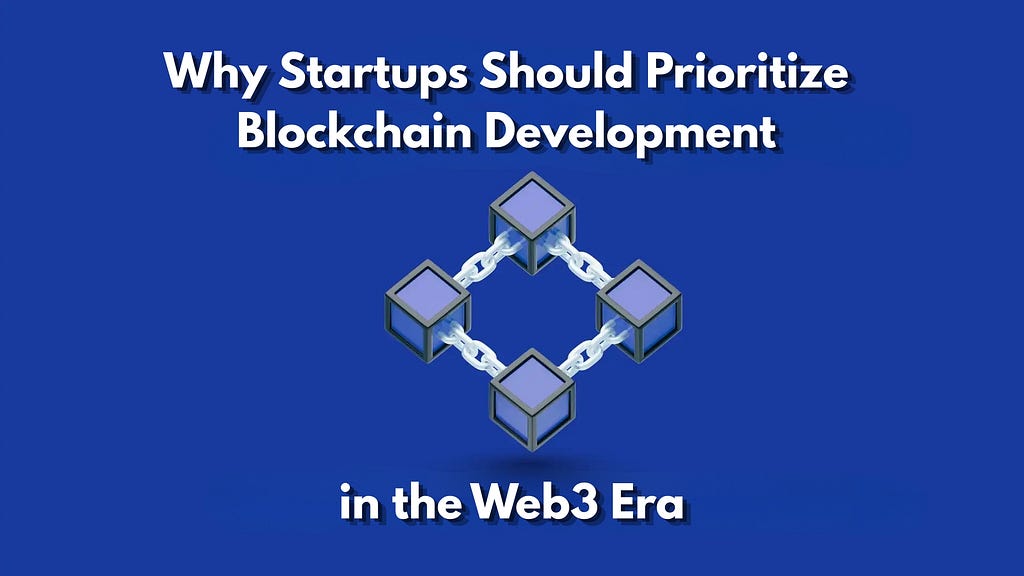 Why Startups Should Prioritize Blockchain Development in the Web3 Era