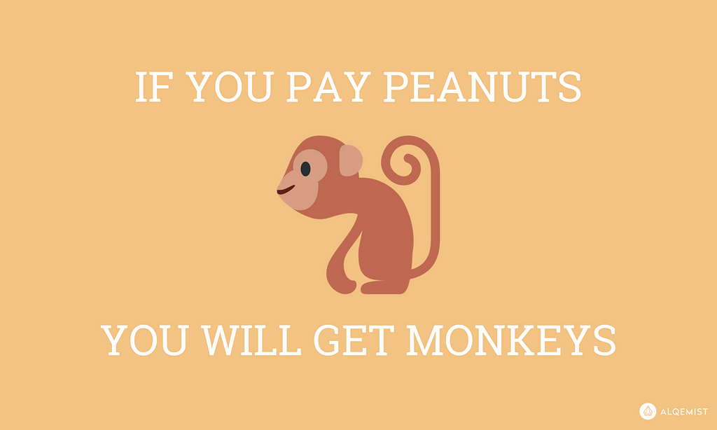 If you pay peanuts you will get monkeys