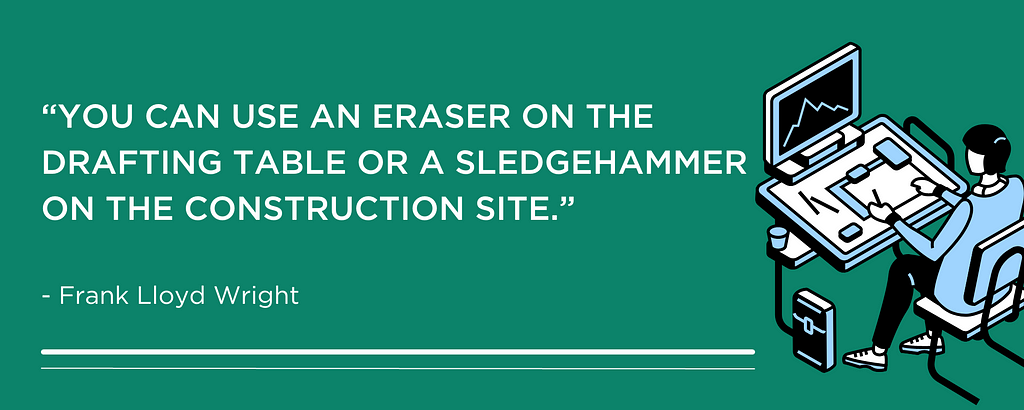 “You can use an eraser on the drafting table or a sledgehammer on the construction site.” — Frank Lloyd Wright