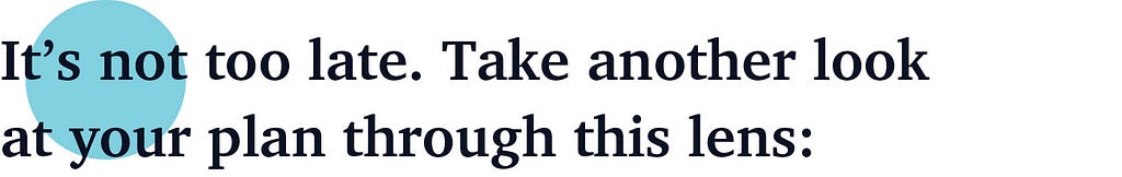 It’s not too late. Take another look at your plan through this lens: