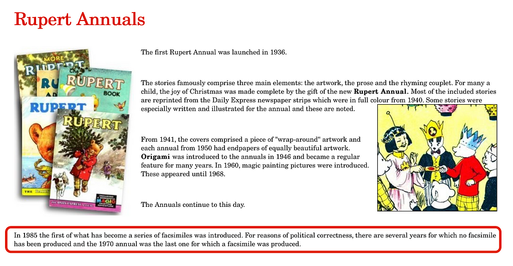 A screenshot from the official Rupert website, stating: In 1985 the first of what has become a series of facsimiles was introduced. For reasons of political correctness, there are several years for which no facsimile has been produced and the 1970 annual was the last one for which a facsimile was produced.