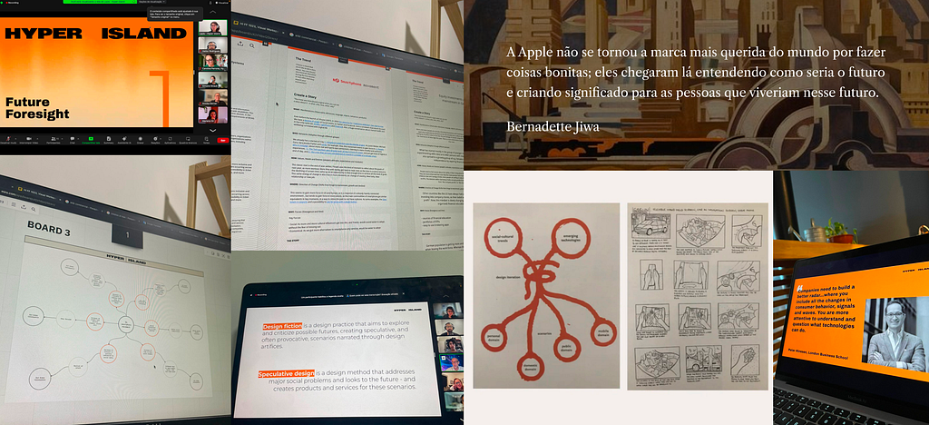 Uma colagem de capturas de tela e imagens relacionadas ao curso “Future Foresight” da Hyper Island. Inclui uma chamada com participantes, anotações sobre “design fiction” e “speculative design”, um mapa mental de tendências e tecnologias emergentes, um storyboard e uma citação de Bernadette Jiwa: “A Apple não se tornou a marca mais querida do mundo por fazer coisas bonitas; eles chegaram lá entendendo como seria o futuro e criando significado para as pessoas que viveriam nesse futuro."