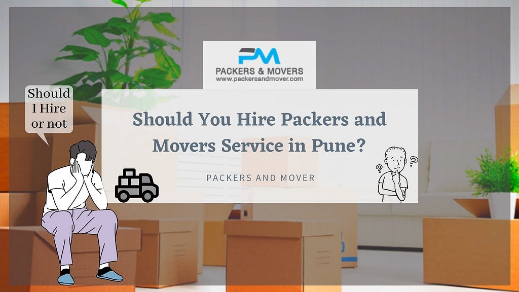 Should You Hire Packers and Movers Service in Pune?