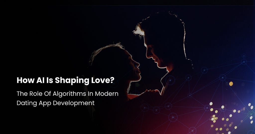How AI Is Shaping Love: The Role Of Algorithms In Modern Dating App Development