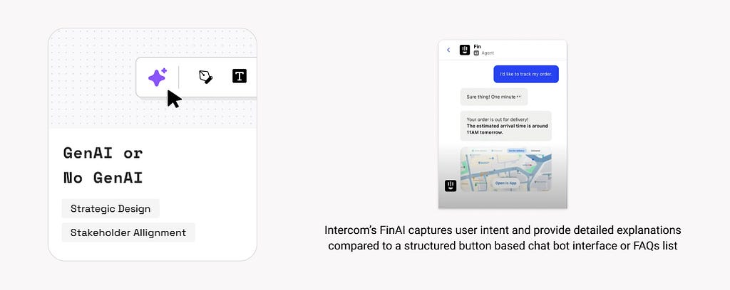 1. GenAI or no GenAI. Example: Intercom’s FinAI captures user intent and provide detailed explanations compared to a structured button based chat bot interface or FAQs list