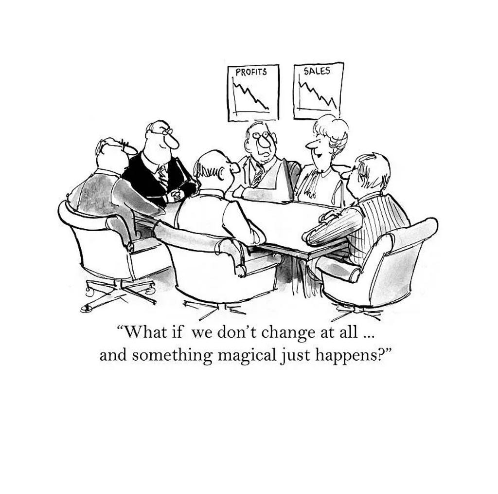 An executive meeting. People sitting around the table. Pictures with graphs with declining sales. “What if we don’t change at all and something magical just happens?”