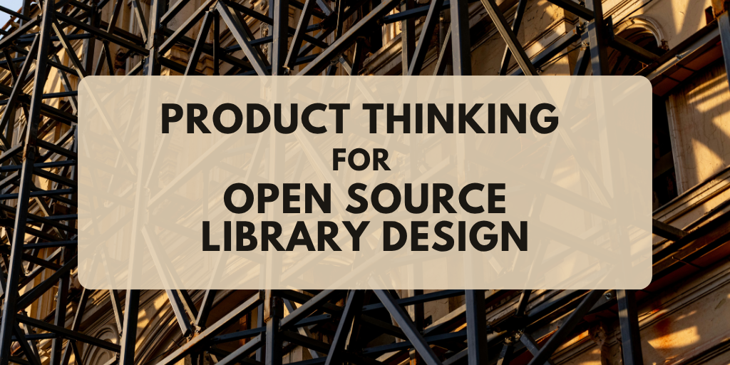 Product Thinking for Open Source Library Design