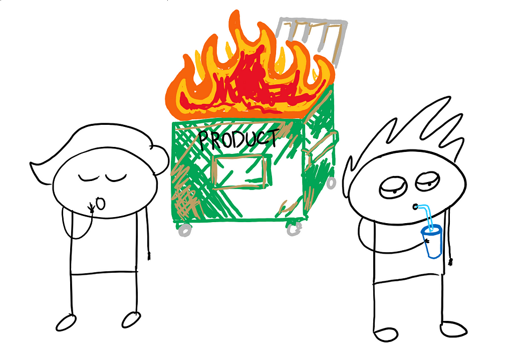 A drawing of two stick figure persons with uninterested expressions. Meanwhile a large green dumpster burns in flames behind them. The dumpster is labeled “Product”.